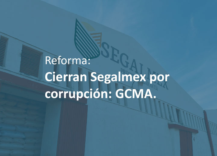 Reforma: Cierran Segalmex por corrupción: GCMA